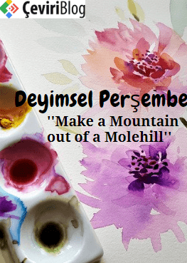 Deyimsel Perşembe: Make a Mountain out of a Molehill